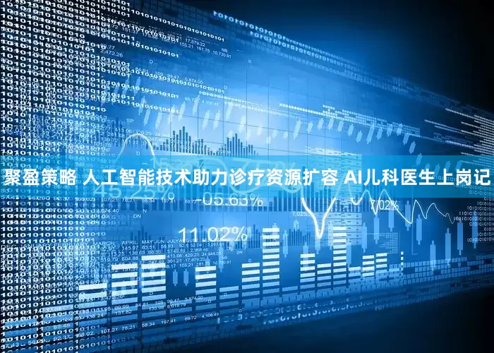 聚盈策略 人工智能技术助力诊疗资源扩容 AI儿科医生上岗记