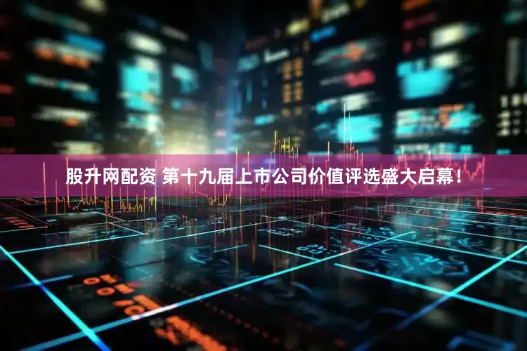 股升网配资 第十九届上市公司价值评选盛大启幕！