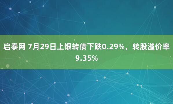 启泰网 7月29日上银转债下跌0.29%，转股溢价率9.35%