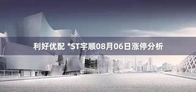 利好优配 *ST宇顺08月06日涨停分析