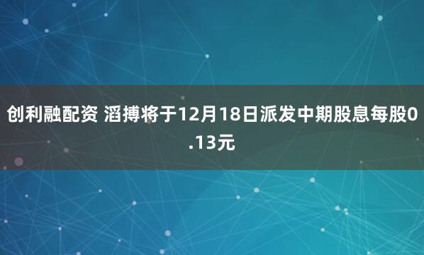 创利融配资 滔搏将于12月18日派发中期股息每股0.13元