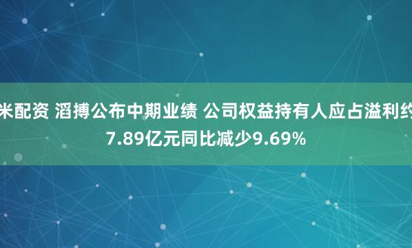 米配资 滔搏公布中期业绩 公司权益持有人应占溢利约7.89亿元同比减少9.69%