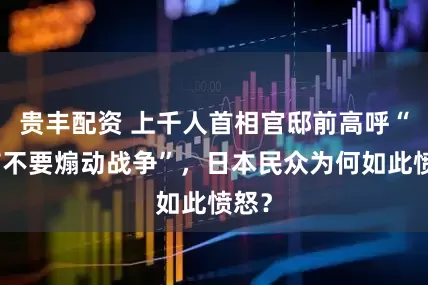贵丰配资 上千人首相官邸前高呼“高市不要煽动战争”，日本民众为何如此愤怒？