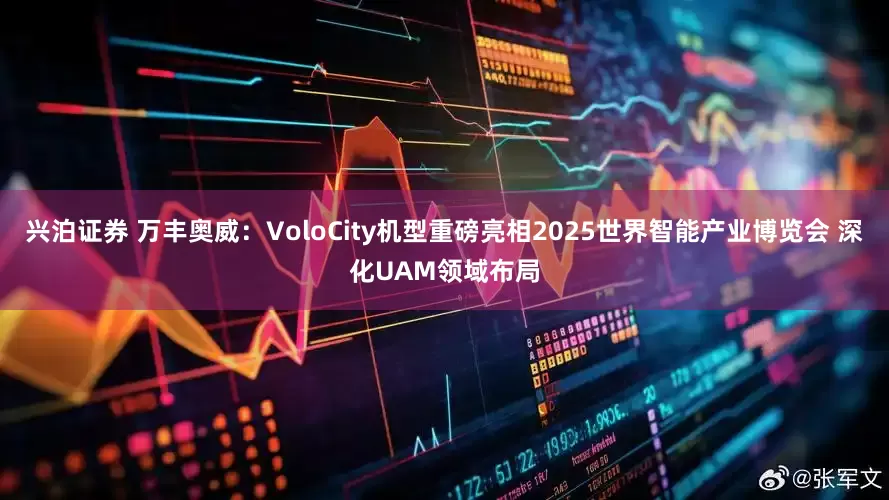 兴泊证券 万丰奥威：VoloCity机型重磅亮相2025世界智能产业博览会 深化UAM领域布局