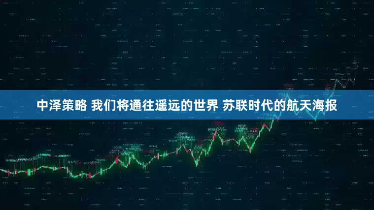中泽策略 我们将通往遥远的世界 苏联时代的航天海报
